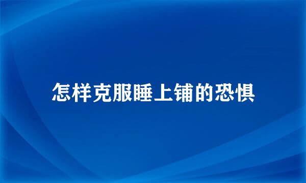 怎样克服睡上铺的恐惧