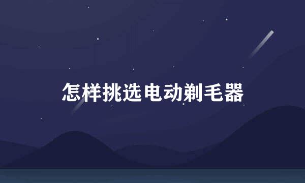 怎样挑选电动剃毛器