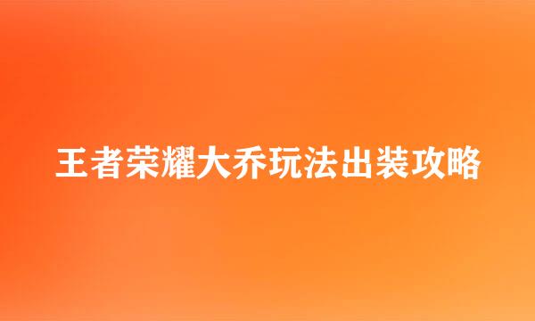 王者荣耀大乔玩法出装攻略