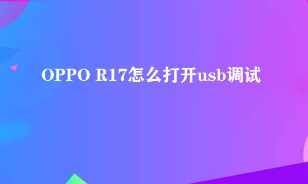 OPPO R17怎么打开usb调试