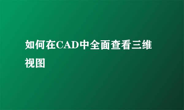 如何在CAD中全面查看三维视图