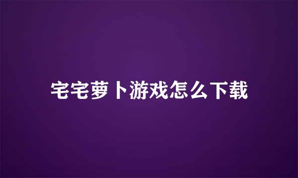 宅宅萝卜游戏怎么下载