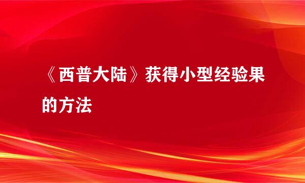 《西普大陆》获得小型经验果的方法
