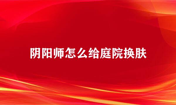 阴阳师怎么给庭院换肤