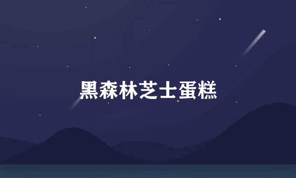 黑森林芝士蛋糕