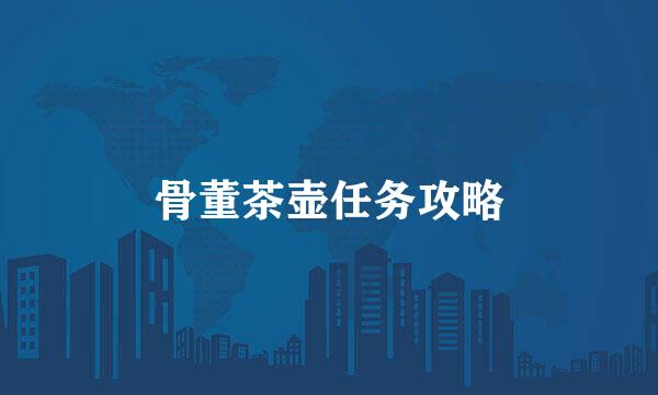 骨董茶壶任务攻略