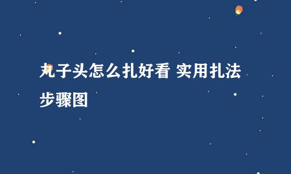 丸子头怎么扎好看 实用扎法步骤图