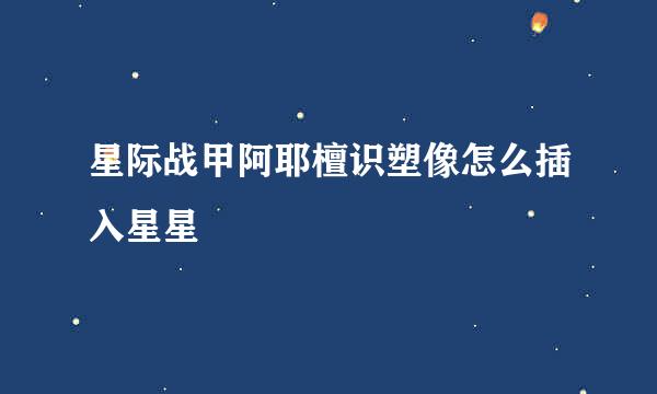 星际战甲阿耶檀识塑像怎么插入星星