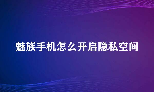魅族手机怎么开启隐私空间