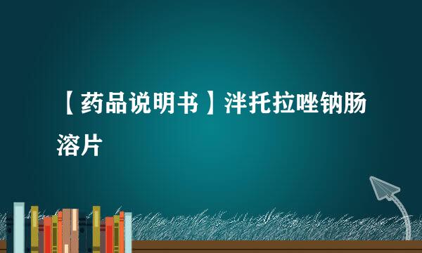 【药品说明书】泮托拉唑钠肠溶片
