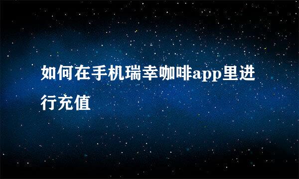 如何在手机瑞幸咖啡app里进行充值
