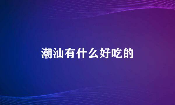 潮汕有什么好吃的