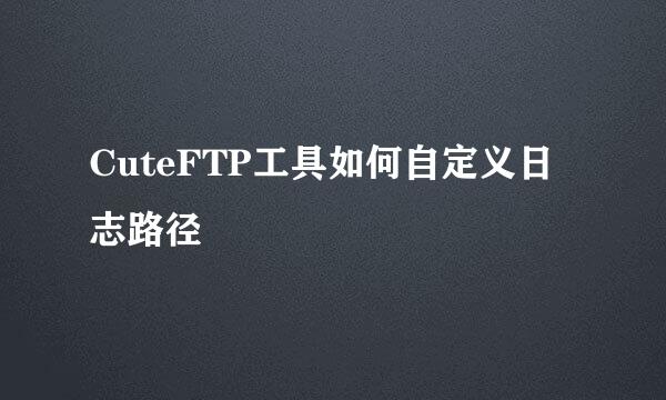 CuteFTP工具如何自定义日志路径