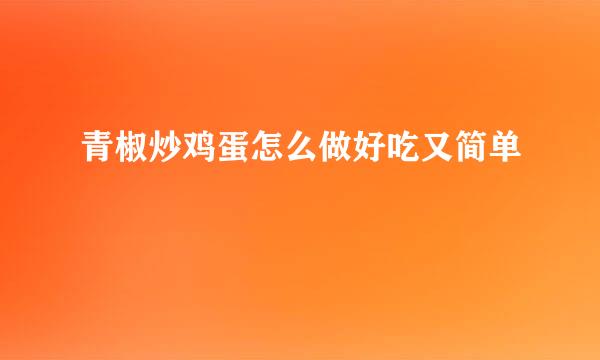 青椒炒鸡蛋怎么做好吃又简单