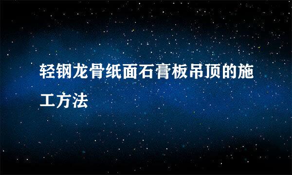轻钢龙骨纸面石膏板吊顶的施工方法