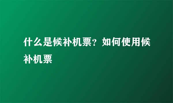 什么是候补机票？如何使用候补机票