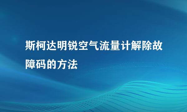 斯柯达明锐空气流量计解除故障码的方法