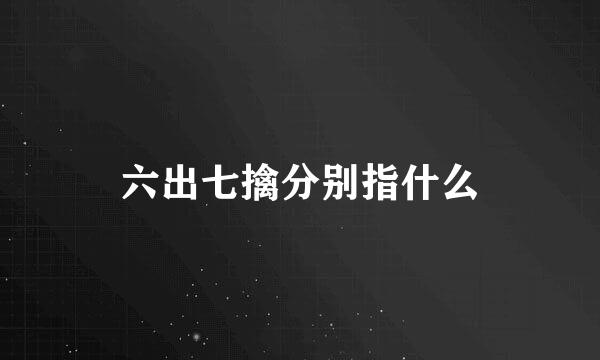六出七擒分别指什么