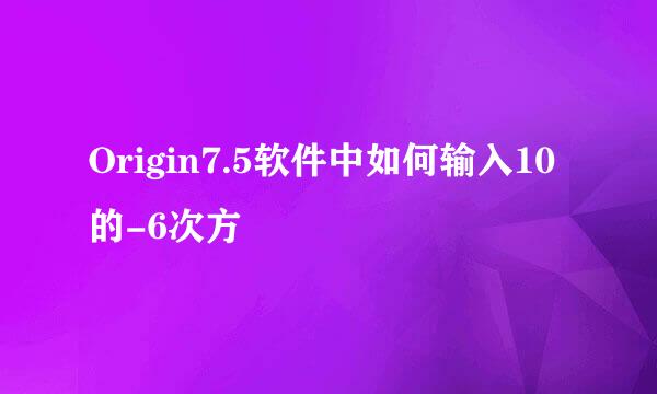Origin7.5软件中如何输入10的-6次方