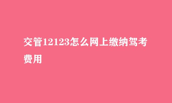 交管12123怎么网上缴纳驾考费用