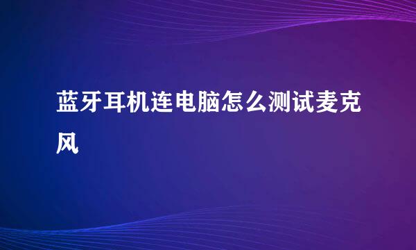 蓝牙耳机连电脑怎么测试麦克风