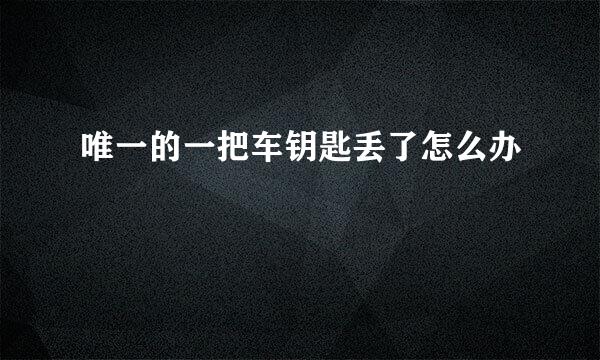唯一的一把车钥匙丢了怎么办
