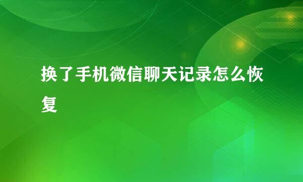 换了手机微信聊天记录怎么恢复