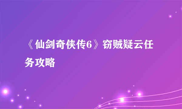 《仙剑奇侠传6》窃贼疑云任务攻略