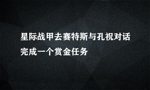 星际战甲去赛特斯与孔祝对话完成一个赏金任务