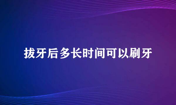 拔牙后多长时间可以刷牙