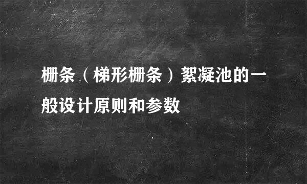 栅条（梯形栅条）絮凝池的一般设计原则和参数