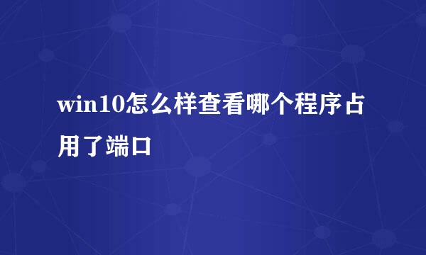win10怎么样查看哪个程序占用了端口