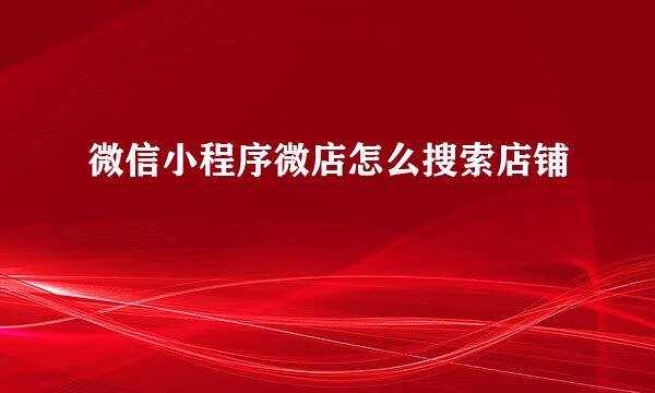 微信小程序微店怎么搜索店铺