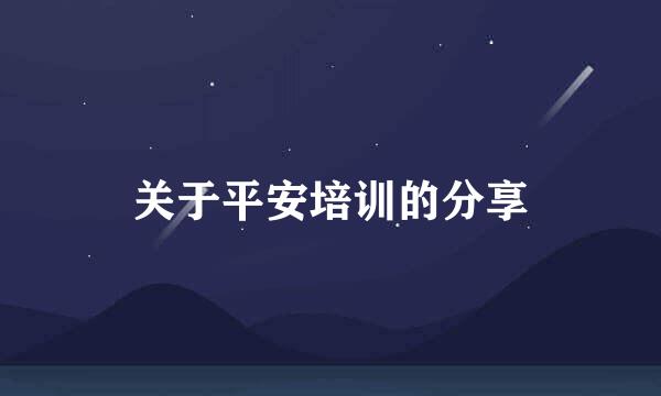 关于平安培训的分享
