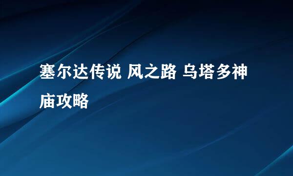 塞尔达传说 风之路 乌塔多神庙攻略