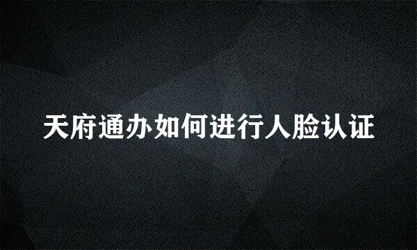天府通办如何进行人脸认证