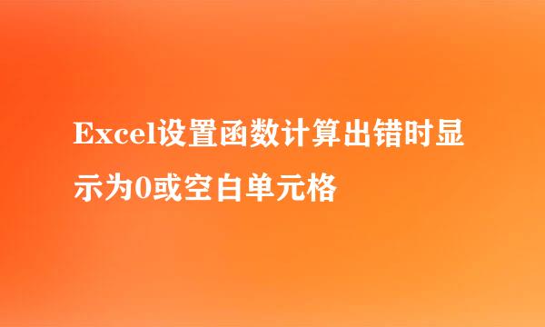 Excel设置函数计算出错时显示为0或空白单元格