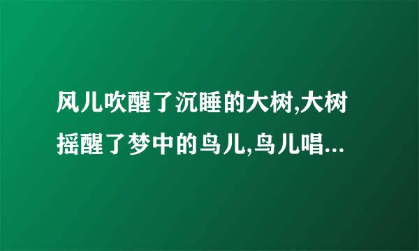 风儿吹醒了沉睡的大树,大树摇醒了梦中的鸟儿,鸟儿唱起了快乐的儿。歌造句