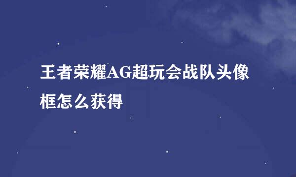 王者荣耀AG超玩会战队头像框怎么获得