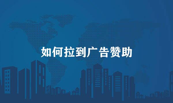 如何拉到广告赞助