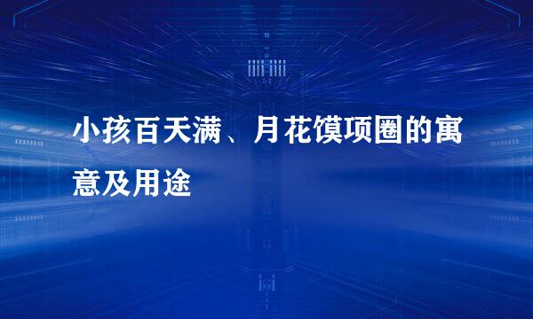 小孩百天满、月花馍项圈的寓意及用途