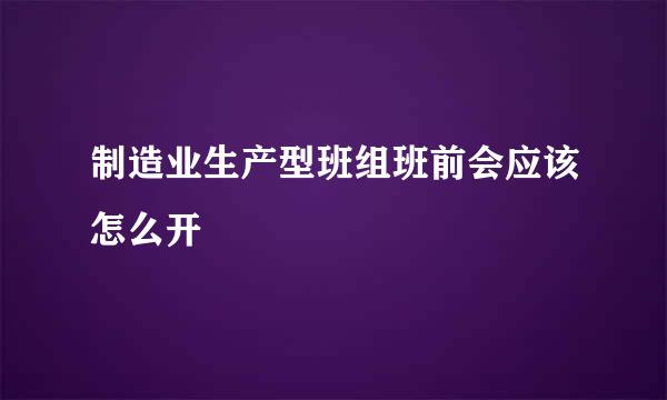 制造业生产型班组班前会应该怎么开