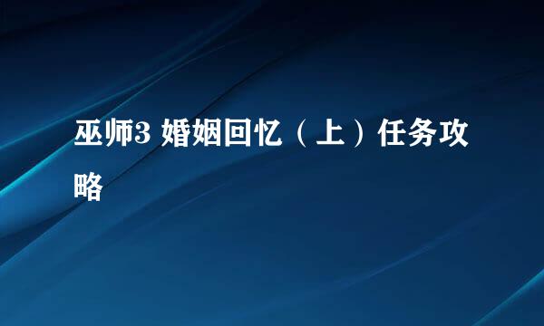 巫师3 婚姻回忆（上）任务攻略