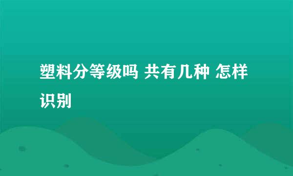 塑料分等级吗 共有几种 怎样识别