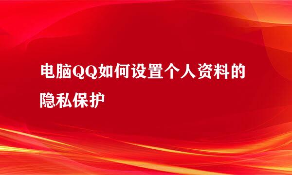电脑QQ如何设置个人资料的隐私保护