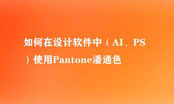 如何在设计软件中(AI、PS)使用Pantone潘通色