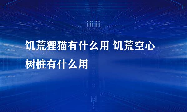 饥荒狸猫有什么用 饥荒空心树桩有什么用