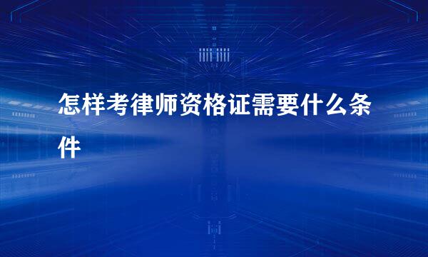 怎样考律师资格证需要什么条件