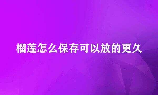榴莲怎么保存可以放的更久