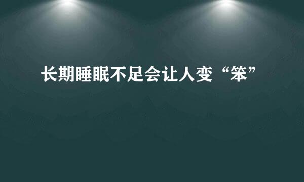 长期睡眠不足会让人变“笨”